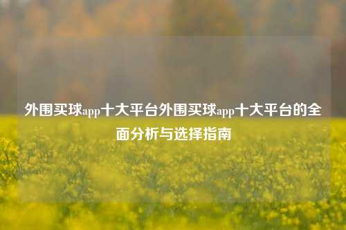 外围买球app十大平台外围买球app十大平台的全面分析与选择指南