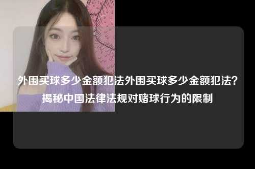 外围买球多少金额犯法外围买球多少金额犯法？揭秘中国法律法规对赌球行为的限制