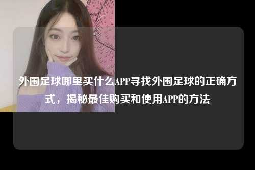外围足球哪里买什么APP寻找外围足球的正确方式，揭秘最佳购买和使用APP的方法