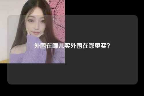 外围在哪儿买外围在哪里买？