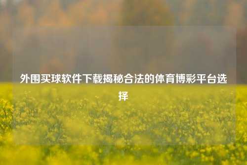 外围买球软件下载揭秘合法的体育博彩平台选择