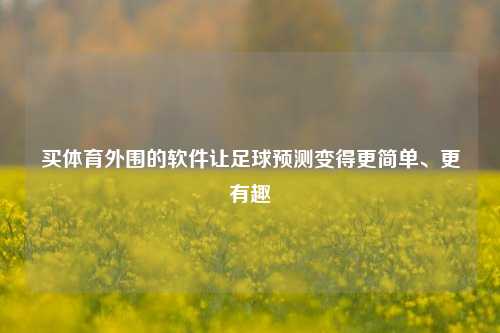 买体育外围的软件让足球预测变得更简单、更有趣