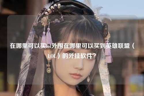 在哪里可以买lol外围在哪里可以买到英雄联盟（LOL）的外挂软件？
