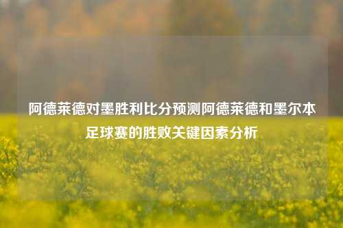 阿德莱德对墨胜利比分预测阿德莱德和墨尔本足球赛的胜败关键因素分析