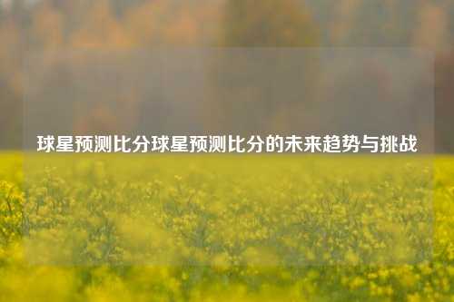 球星预测比分球星预测比分的未来趋势与挑战