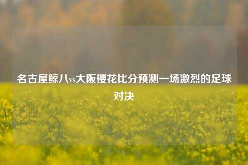 名古屋鲸八vs大阪樱花比分预测一场激烈的足球对决