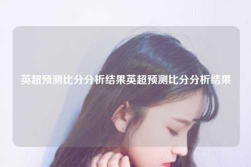 英超预测比分分析结果英超预测比分分析结果