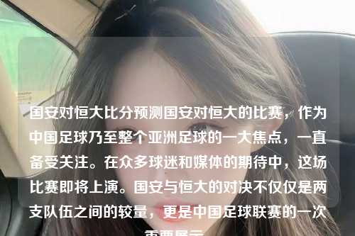 国安对恒大比分预测国安对恒大的比赛，作为中国足球乃至整个亚洲足球的一大焦点，一直备受关注。在众多球迷和媒体的期待中，这场比赛即将上演。国安与恒大的对决不仅仅是两支队伍之间的较量，更是中国足球联赛的一次重要展示。