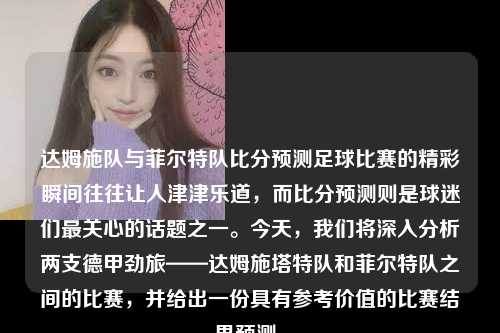 达姆施队与菲尔特队比分预测足球比赛的精彩瞬间往往让人津津乐道，而比分预测则是球迷们最关心的话题之一。今天，我们将深入分析两支德甲劲旅——达姆施塔特队和菲尔特队之间的比赛，并给出一份具有参考价值的比赛结果预测。