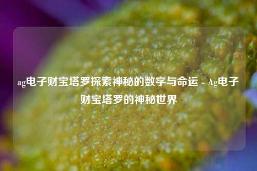 ag电子财宝塔罗探索神秘的数字与命运 - Ag电子财宝塔罗的神秘世界