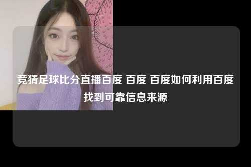 竞猜足球比分直播百度 百度 百度如何利用百度找到可靠信息来源