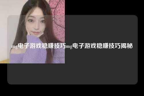 mg电子游戏稳赚技巧mg电子游戏稳赚技巧揭秘