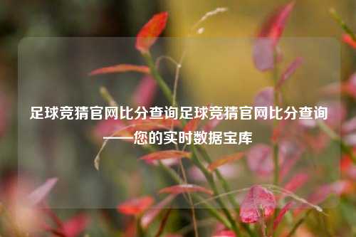 足球竞猜官网比分查询足球竞猜官网比分查询——您的实时数据宝库