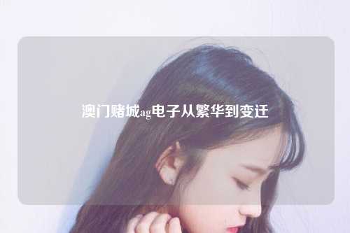 澳门赌城ag电子从繁华到变迁