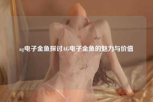 ag电子金鱼探讨AG电子金鱼的魅力与价值