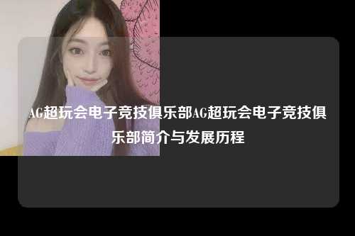 AG超玩会电子竞技俱乐部AG超玩会电子竞技俱乐部简介与发展历程