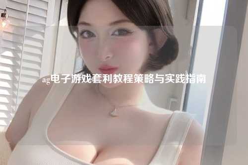 ag电子游戏套利教程策略与实践指南