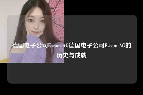 德国电子公司Escom AG德国电子公司Escom AG的历史与成就