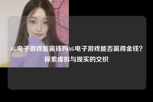 AG电子游戏能赢钱吗AG电子游戏能否赢得金钱？探索虚拟与现实的交织