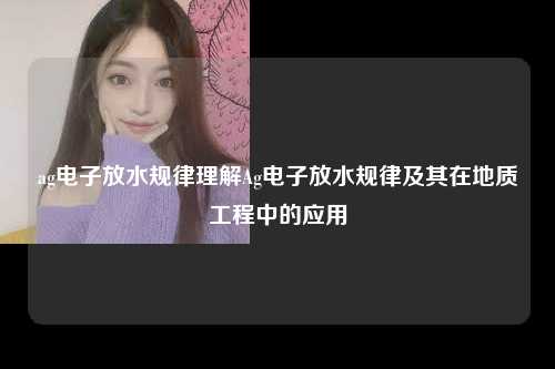ag电子放水规律理解Ag电子放水规律及其在地质工程中的应用