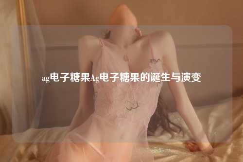 ag电子糖果Ag电子糖果的诞生与演变
