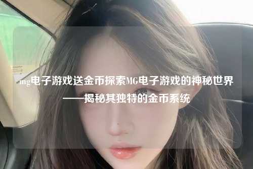 mg电子游戏送金币探索MG电子游戏的神秘世界——揭秘其独特的金币系统