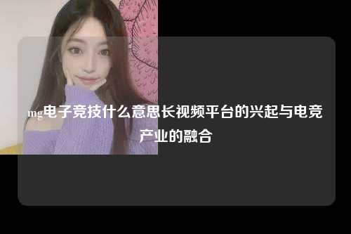 mg电子竞技什么意思长视频平台的兴起与电竞产业的融合