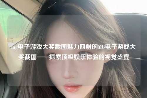 mg电子游戏大奖截图魅力四射的MG电子游戏大奖截图——探索顶级娱乐体验的视觉盛宴