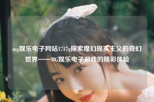 mg娱乐电子网站1717q探索魔幻现实主义的奇幻世界——MG娱乐电子游戏的精彩体验