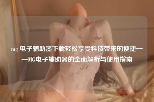 mg 电子辅助器下载轻松享受科技带来的便捷——MG电子辅助器的全面解析与使用指南
