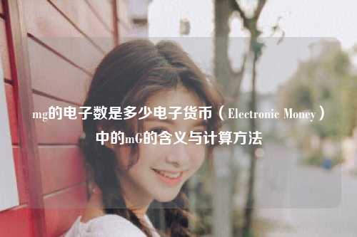 mg的电子数是多少电子货币（Electronic Money）中的mG的含义与计算方法