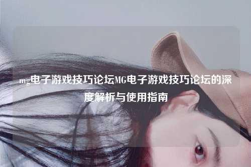 mg电子游戏技巧论坛MG电子游戏技巧论坛的深度解析与使用指南