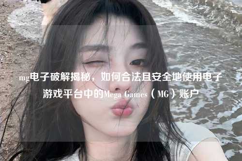 mg电子破解揭秘，如何合法且安全地使用电子游戏平台中的Mega Games（MG）账户