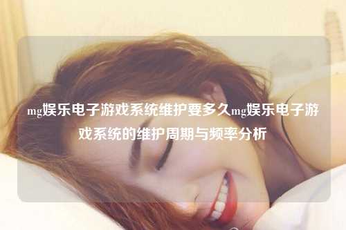 mg娱乐电子游戏系统维护要多久mg娱乐电子游戏系统的维护周期与频率分析