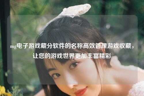 mg电子游戏藏分软件的名称高效管理游戏收藏，让您的游戏世界更加丰富精彩