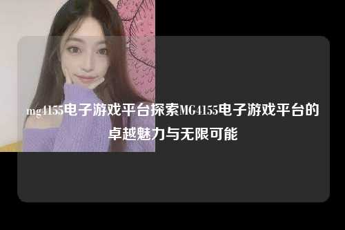 mg4155电子游戏平台探索MG4155电子游戏平台的卓越魅力与无限可能