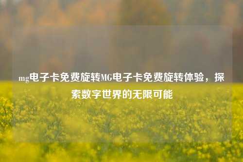 mg电子卡免费旋转MG电子卡免费旋转体验，探索数字世界的无限可能
