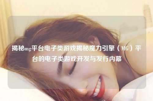 揭秘mg平台电子类游戏揭秘魔力引擎（MG）平台的电子类游戏开发与发行内幕