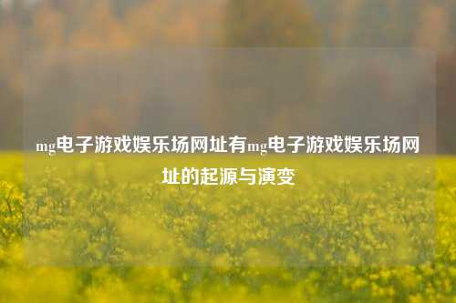 mg电子游戏娱乐场网址有mg电子游戏娱乐场网址的起源与演变