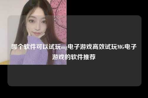 哪个软件可以试玩mg电子游戏高效试玩MG电子游戏的软件推荐
