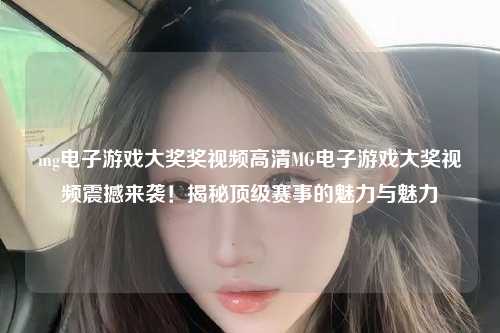 mg电子游戏大奖奖视频高清MG电子游戏大奖视频震撼来袭！揭秘顶级赛事的魅力与魅力