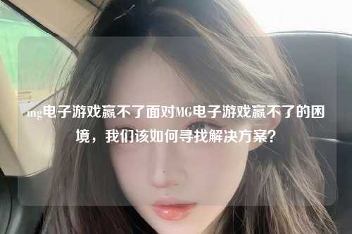 mg电子游戏赢不了面对MG电子游戏赢不了的困境，我们该如何寻找解决方案？