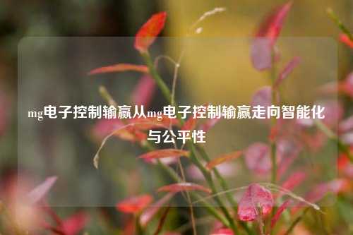 mg电子控制输赢从mg电子控制输赢走向智能化与公平性