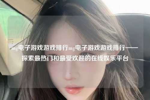 mg电子游戏游戏排行mg电子游戏游戏排行——探索最热门和最受欢迎的在线娱乐平台