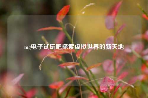 mg电子试玩吧探索虚拟世界的新天地