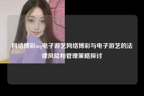 网络博彩mg电子游艺网络博彩与电子游艺的法律风险和管理策略探讨