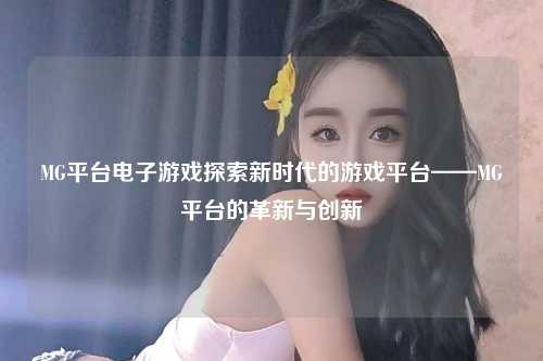 MG平台电子游戏探索新时代的游戏平台——MG平台的革新与创新
