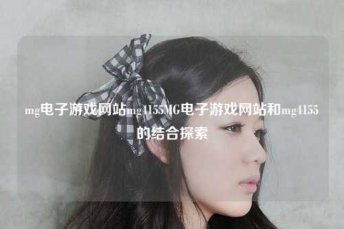 mg电子游戏网站mg4155MG电子游戏网站和mg4155的结合探索
