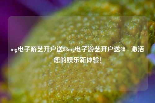 mg电子游艺开户送88mg电子游艺开户送88 - 激活您的娱乐新体验！