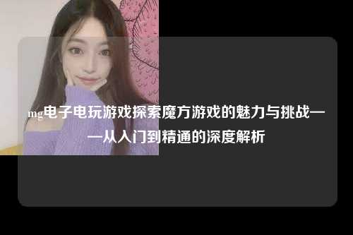 mg电子电玩游戏探索魔方游戏的魅力与挑战——从入门到精通的深度解析